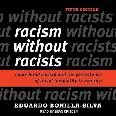 Racism Without Racists: Color-Blind Racism and the Persistence of Racial Inequality in America - Bonilla-Silva, Eduardo, and Crisden, Sean (Read by)