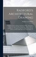 Radford's Architectural Drawing: Complete Guide to Work of Architect's Office, Drawing to Scale--tracing--detailing--designing --classic Order of Architecture. A Complete and Thorough Course, Clearly Written and Beautifully Illustrated; Suited Alike to I