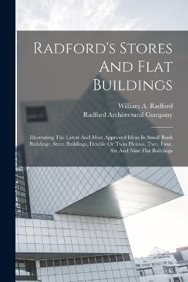 Radford's Stores And Flat Buildings: Illustrating The Latest And Most Approved Ideas In Small Bank Buildings, Store Buildings, Double Or Twin Houses, Two, Four, Six And Nine Flat Buildings - Radford, William a, and Radford Architectural Company (Creator)