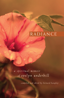 Radiance: A Spiritual Memoir of Evelyn Underhill - Bangley, Bernard (Compiled by)