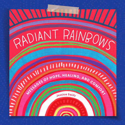 Radiant Rainbows: Messages of Hope, Healing, and Comfort - Swift, Jessica