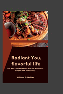 Radiant You, Flavorful Life: The Anti- Inflammation Diet for effortless weight loss and vitality.