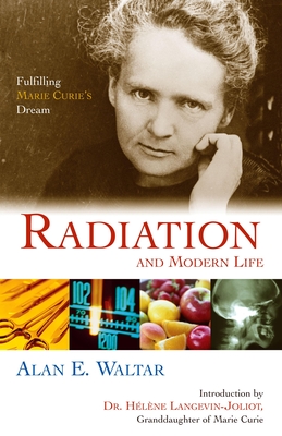 Radiation and Modern Life: Fulfilling Marie Curie's Dream - Waltar, Alan E