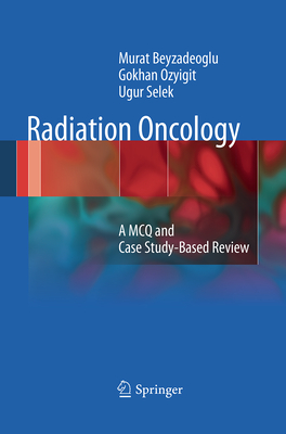 Radiation Oncology: A McQ and Case Study-Based Review - Beyzadeoglu, Murat, and Ozyigit, Gokhan, MD, and Selek, Ugur