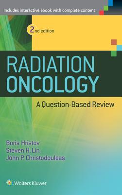 Radiation Oncology - A Question Based Review 2nd Edition - Hristov, Borislav (Editor), and Lin, Steven H, MD, PhD (Editor), and Christodouleas, John P, MD, MPH (Editor)