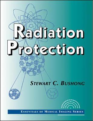 Radiation Protection: Essentials of Medical Imaging Series - Bushong, Stewart C, Scd, Facr (Editor)