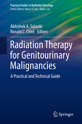 Radiation Therapy for Genitourinary Malignancies: A Practical and Technical Guide - Solanki, Abhishek A (Editor), and Chen, Ronald C (Editor)