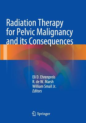 Radiation Therapy for Pelvic Malignancy and Its Consequences - Ehrenpreis, Eli Daniel (Editor), and Marsh, R De W (Editor), and Small Jr, William (Editor)