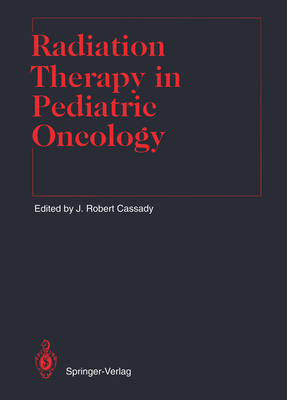 Radiation Therapy in Pediatric Oncology - Cassady, J Robert (Contributions by), and Brady, L W (Foreword by), and Ang, K K (Contributions by)