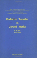 Radiative Transfer in Curved Media: Basic Mathematical Methods for Radiative Transfer and Transport Problems in Participating Media of Spherical and Cylindrical Geometry - Sen, K K, and Wilson, S J