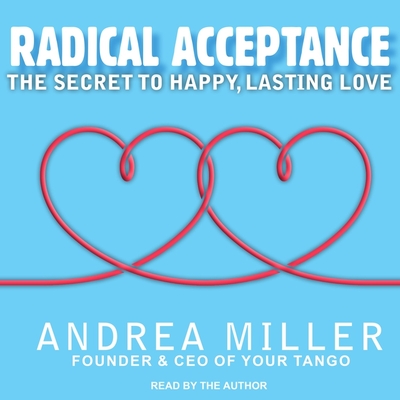 Radical Acceptance: The Secret to Happy, Lasting Love - Miller, Andrea (Read by)