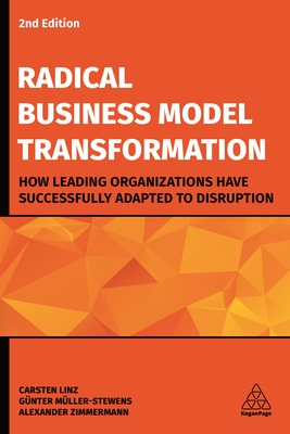 Radical Business Model Transformation: How Leading Organizations Have Successfully Adapted to Disruption - Linz, Carsten, Dr., and Mller-Stewens, Gnter, and Zimmermann, Alexander