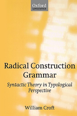 Radical Construction Grammar: Syntactic Theory in Typological Perspective - Croft, William