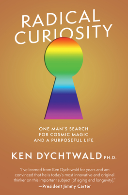 Radical Curiosity: One Man's Search for Cosmic Magic and a Purposeful Life - Dychtwald, Ken