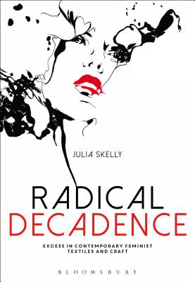 Radical Decadence: Excess in Contemporary Feminist Textiles and Craft - Skelly, Julia