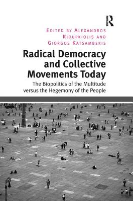 Radical Democracy and Collective Movements Today: The Biopolitics of the Multitude versus the Hegemony of the People - Kioupkiolis, Alexandros, and Katsambekis, Giorgos