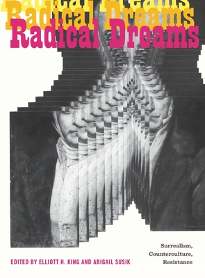 Radical Dreams: Surrealism, Counterculture, Resistance - King, Elliott H (Editor), and Susik, Abigail (Editor)