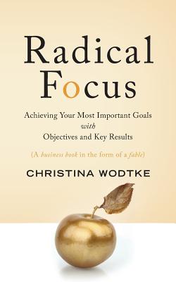 Radical Focus: Achieving Your Most Important Goals with Objectives and Key Results - Wodtke, Christina R