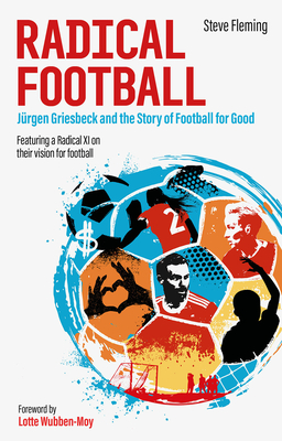 Radical Football: Jurgen Griesbeck and the Story of Football for Good - Steve Fleming