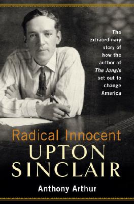 Radical Innocent: Upton Sinclair - Arthur, Anthony
