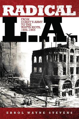 Radical L.A.: From Coxey's Army to the Watts Riots, 1894-1965 - Stevens, Errol W
