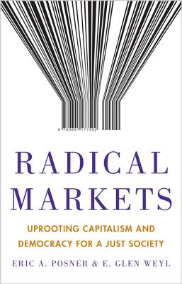 Radical Markets: Uprooting Capitalism and Democracy for a Just Society - Posner, Eric A., and Weyl, Eric Glen, and Buterin, Vitalik (Foreword by)