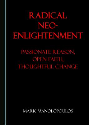 Radical Neo-Enlightenment: Passionate Reason, Open Faith, Thoughtful Change - Manolopoulos, Mark