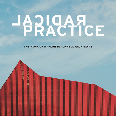 Radical Practice: The Work of Marlon Blackwell Architects - Mackeith, Peter, and Boelkins, Jonathan