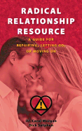 Radical Relationship Resource: A Guide for Repairing, Letting Go, or Moving On