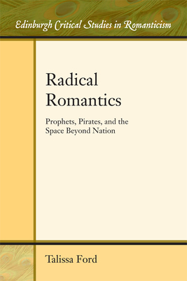 Radical Romantics: Prophets, Pirates, and the Space Beyond Nation - Ford, Talissa