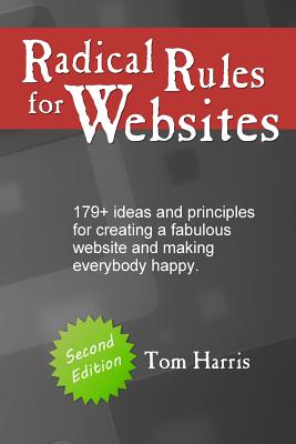 Radical Rules for Websites - Second Edition: 179+ ideas and principles for creating a fabulous website and making everybody happy. - Harris, Tom