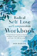 Radical Self Love and Compassion Workbook: A Mental Software Upgrade to Unleash Inner Beauty with Rituals, Prompts, and Self-reflection to Accept and Forgive Self while Increasing Self-esteem