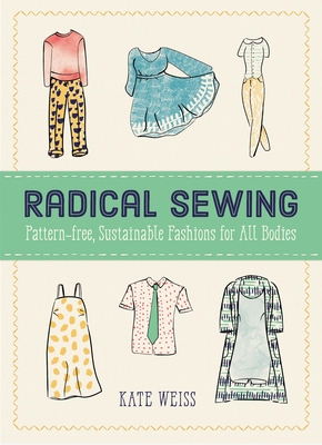 Radical Sewing: Pattern-Free, Sustainable Fashions for All Bodies - Weiss, Kate
