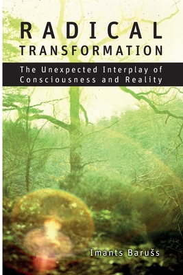 Radical Transformation: The Unexpected Interplay of Consciousness and Reality - Baruss, Imants