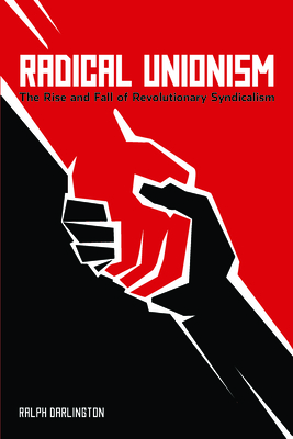 Radical Unionism: The Rise and Fall of Revolutionary Syndicalism - Darlington, Ralph