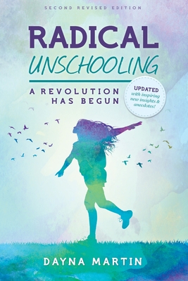 Radical Unschooling - A Revolution Has Begun-Revised Edition - Martin, Dayna, and Martin