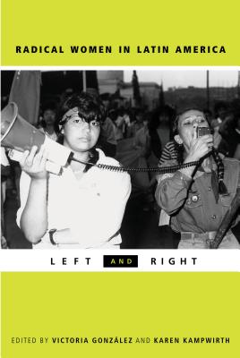 Radical Women in Latin America: Left and Right - Gonzlez-Rivera, Victoria (Editor), and Kampwirth, Karen (Editor)