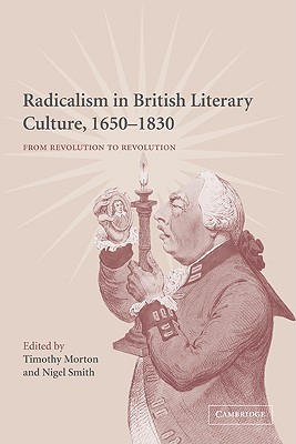 Radicalism in British Literary Culture, 1650 1830: From Revolution to Revolution - Morton, Timothy (Editor), and Smith, Nigel (Editor)