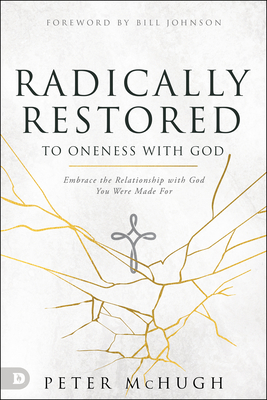 Radically Restored to Oneness with God: Embrace the Relationship with God You Were Made For - McHugh, Peter, and Johnson, Bill (Foreword by)