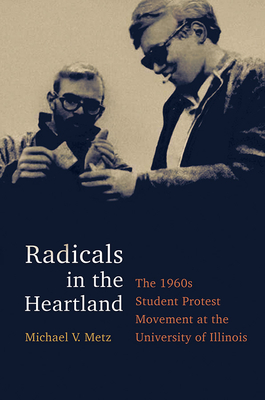 Radicals in the Heartland: The 1960s Student Protest Movement at the University of Illinois - Metz, Michael V