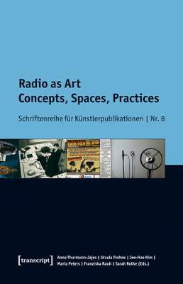 Radio as Art: Concepts, Spaces, Practices - Thurmann-Jajes, Anne (Editor), and Frohne, Ursula (Editor), and Kim, Jee-Hae (Editor)