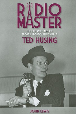 Radio Master: The Life and Times of Sports Broadcasting Great Ted Husing - Lewis, John