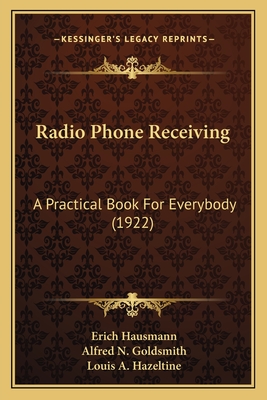 Radio Phone Receiving: A Practical Book for Everybody (1922) - Hausmann, Erich, and Goldsmith, Alfred N, and Hazeltine, Louis A