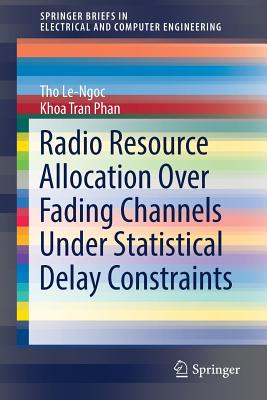 Radio Resource Allocation Over Fading Channels Under Statistical Delay Constraints - Le-Ngoc, Tho, Professor, and Phan, Khoa Tran