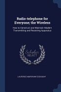 Radio-telephone for Everyone; the Wireless: How to Construct and Maintain Modern Transmitting and Receiving Apparatus