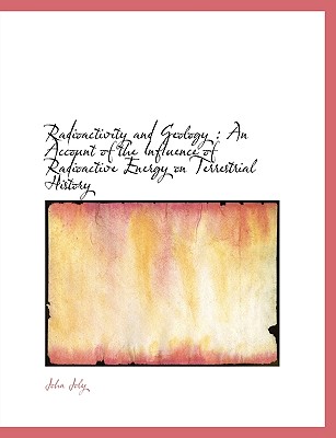 Radioactivity and Geology: An Account of the Influence of Radioactive Energy on Terrestrial History - Joly, John