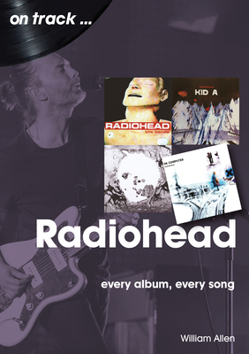 Radiohead On Track: Every Album, Every Song - Allen, William