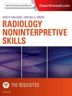 Radiology Noninterpretive Skills: The Requisites - Abujudeh, Hani H, MD, MBA, FACR, and Bruno, Michael A.