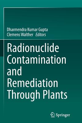 Radionuclide Contamination and Remediation Through Plants - Gupta, Dharmendra Kumar (Editor), and Walther, Clemens (Editor)