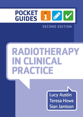 Radiotherapy in Clinical Practice, second edition: A Pocket Guide - Austin, Lucy, and Howe, Teresa, and Jamison, Sian